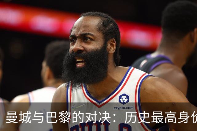 曼城与巴黎的对决：历史最高身价铸就欧冠新篇章